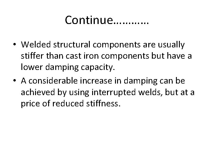 Continue………… • Welded structural components are usually stiffer than cast iron components but have