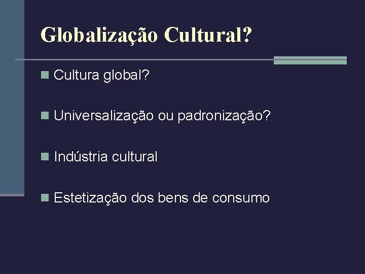 Globalização Cultural? n Cultura global? n Universalização ou padronização? n Indústria cultural n Estetização