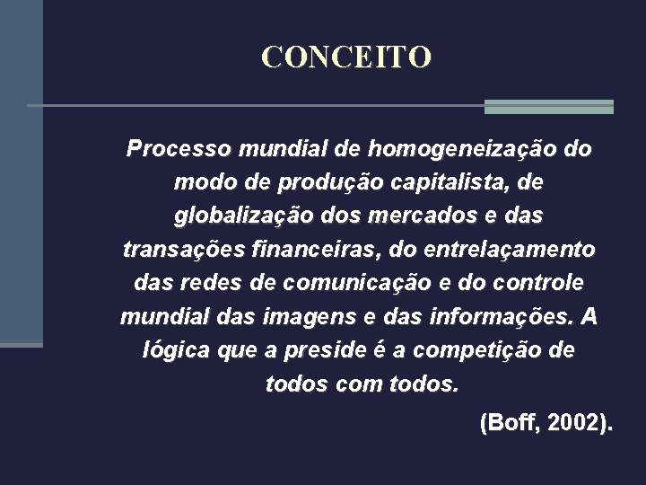 CONCEITO Processo mundial de homogeneização do modo de produção capitalista, de globalização dos mercados