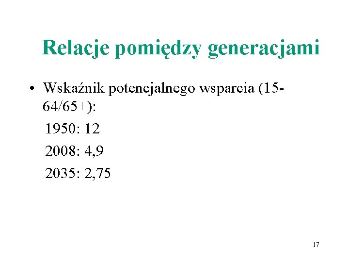 Relacje pomiędzy generacjami • Wskaźnik potencjalnego wsparcia (1564/65+): 1950: 12 2008: 4, 9 2035: