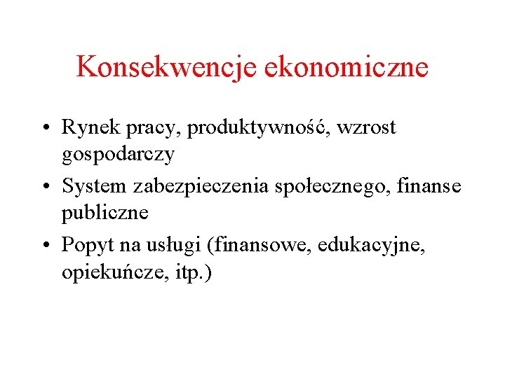 Konsekwencje ekonomiczne • Rynek pracy, produktywność, wzrost gospodarczy • System zabezpieczenia społecznego, finanse publiczne