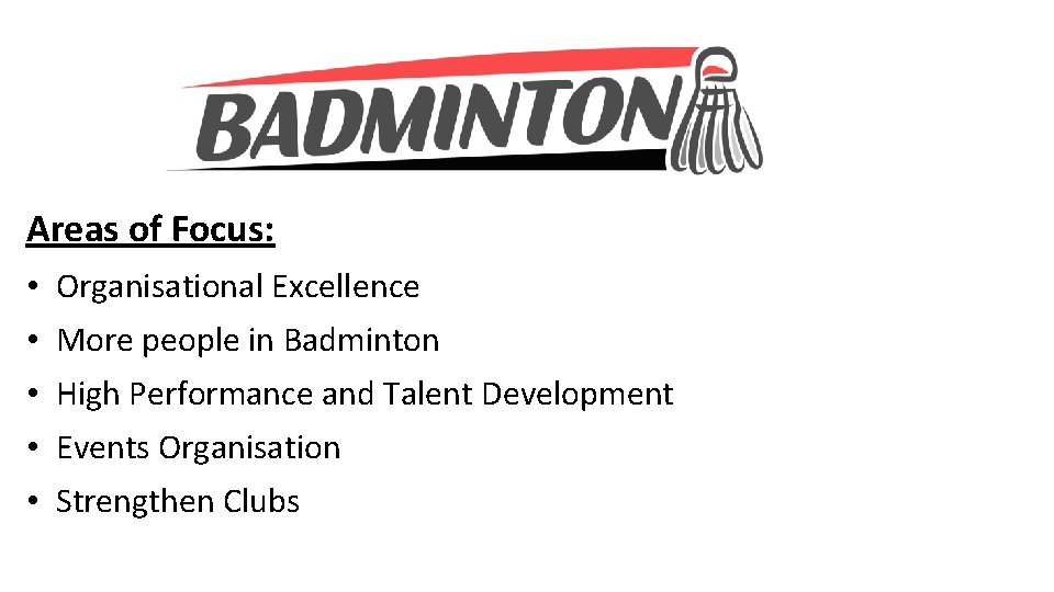 Areas of Focus: • Organisational Excellence • More people in Badminton • High Performance