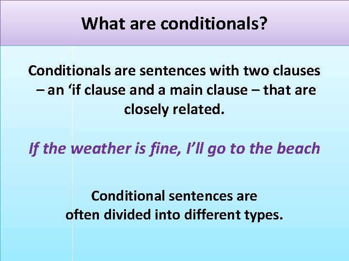  What are conditionals? Conditionals are sentences with two clauses – an ‘if clause