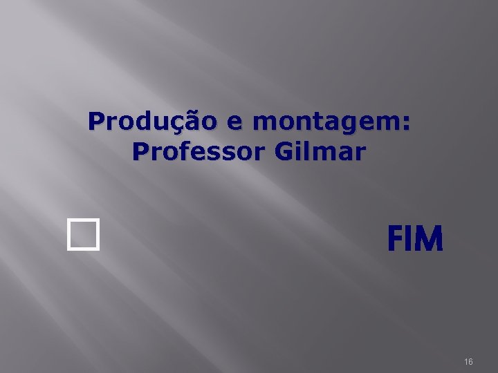 Produção e montagem: Professor Gilmar � FIM 16 