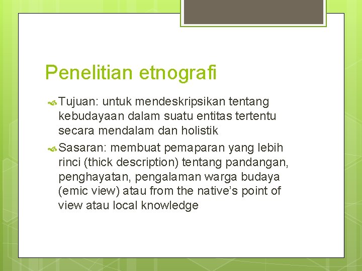 Penelitian etnografi Tujuan: untuk mendeskripsikan tentang kebudayaan dalam suatu entitas tertentu secara mendalam dan