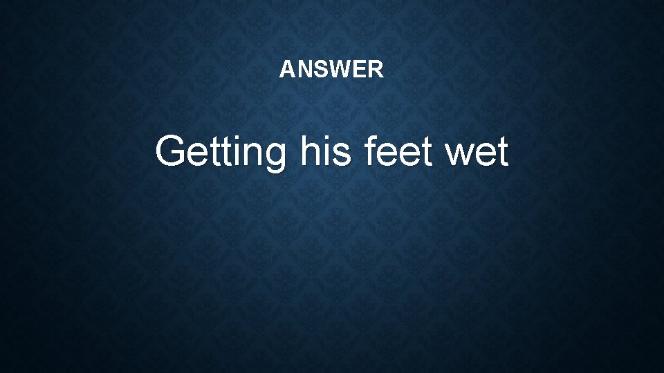 ANSWER Getting his feet wet 