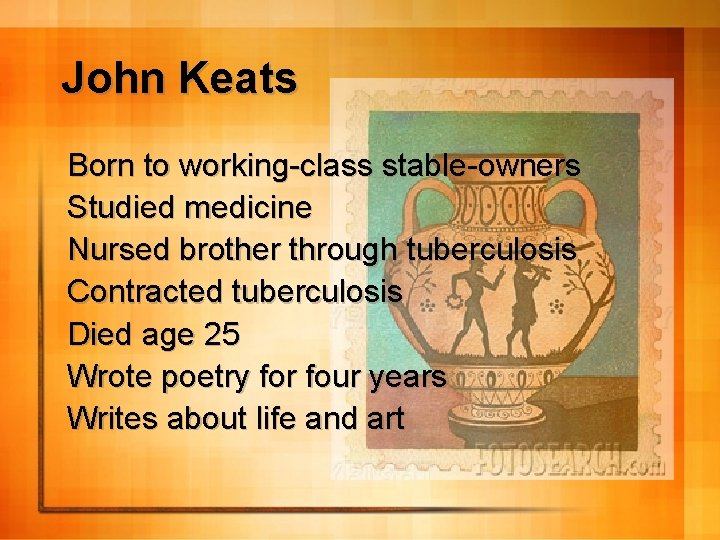 John Keats Born to working-class stable-owners Studied medicine Nursed brother through tuberculosis Contracted tuberculosis