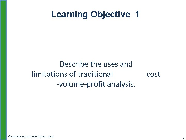Learning Objective 1 Describe the uses and limitations of traditional -volume-profit analysis. © Cambridge