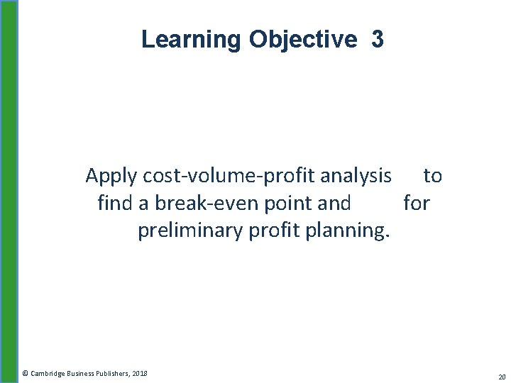Learning Objective 3 Apply cost-volume-profit analysis to find a break-even point and for preliminary