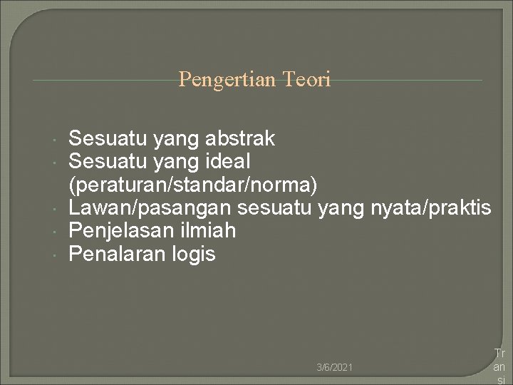 Pengertian Teori Sesuatu yang abstrak Sesuatu yang ideal (peraturan/standar/norma) Lawan/pasangan sesuatu yang nyata/praktis Penjelasan