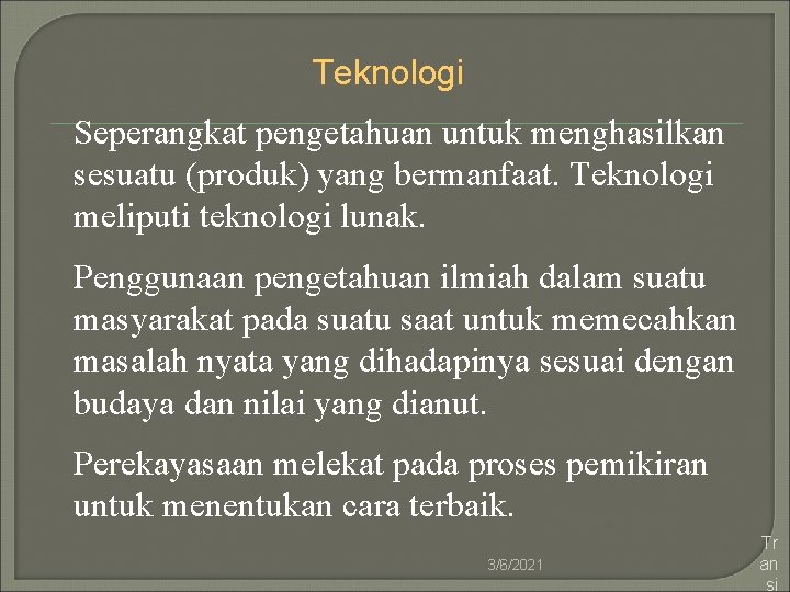 Teknologi Seperangkat pengetahuan untuk menghasilkan sesuatu (produk) yang bermanfaat. Teknologi meliputi teknologi lunak. Penggunaan