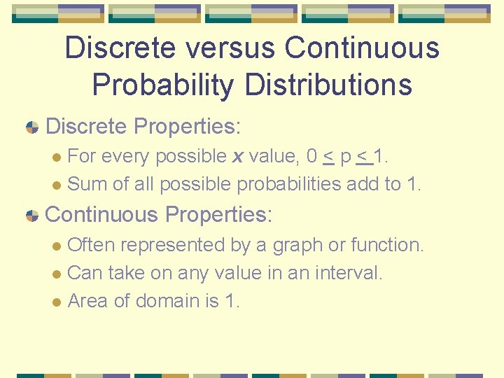 Discrete versus Continuous Probability Distributions Discrete Properties: For every possible x value, 0 <