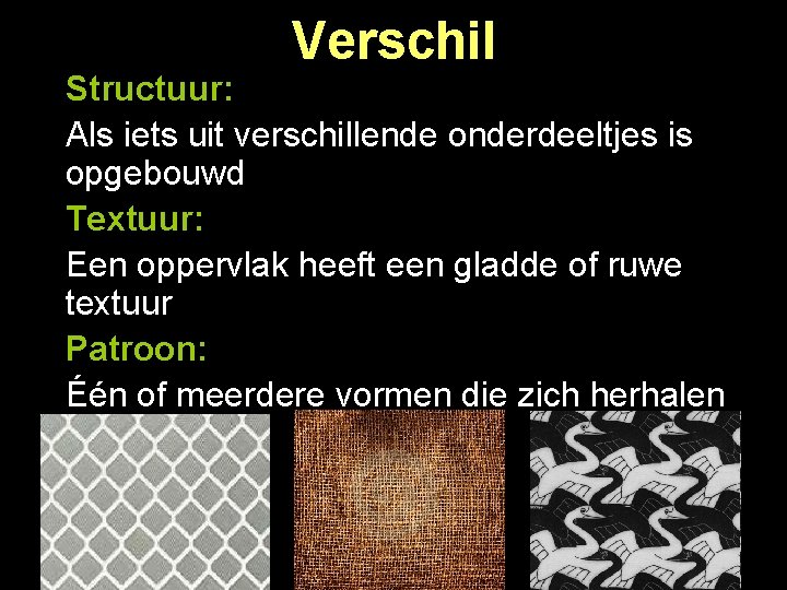 Verschil Structuur: Als iets uit verschillende onderdeeltjes is opgebouwd Textuur: Een oppervlak heeft een