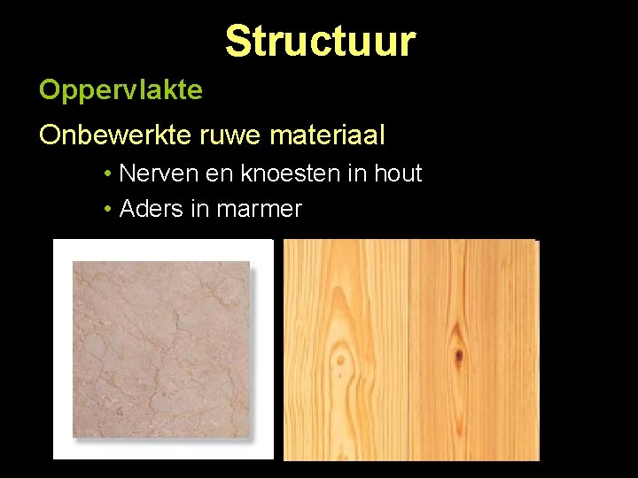 Structuur Oppervlakte Onbewerkte ruwe materiaal • Nerven en knoesten in hout • Aders in