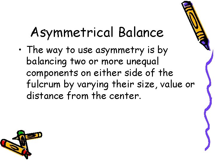 Asymmetrical Balance • The way to use asymmetry is by balancing two or more