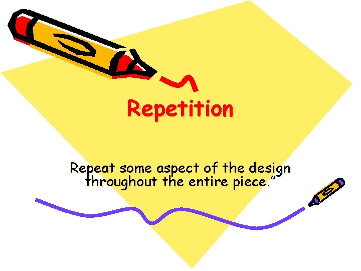 Repetition Repeat some aspect of the design throughout the entire piece. ”  Repetition Repeat some aspect of the design throughout the entire piece. ”