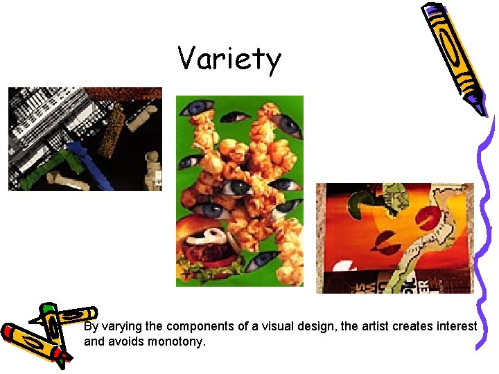 Variety By varying the components of a visual design, the artist creates interest and