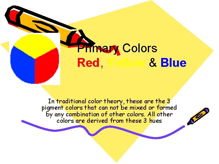 Primary Colors Red, Yellow & Blue In traditional color theory, these are the 3