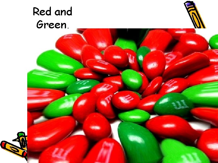 Red and Green.  Red and Green.