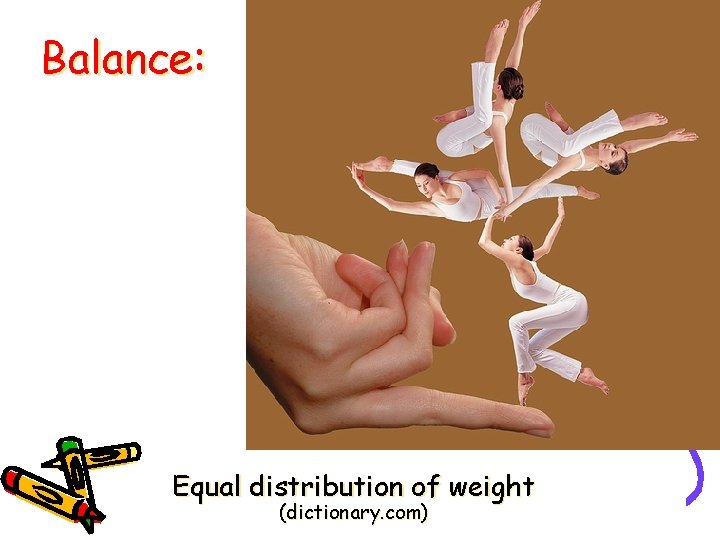 Balance: Equal distribution of weight (dictionary. com) 