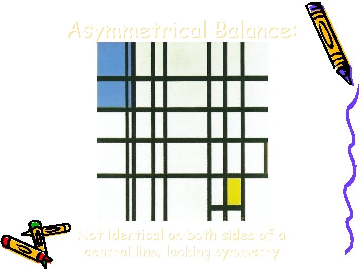 Asymmetrical Balance: Not identical on both sides of a central line; lacking symmetry  Asymmetrical Balance: Not identical on both sides of a central line; lacking symmetry