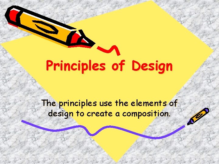 Principles of Design The principles use the elements of design to create a composition.