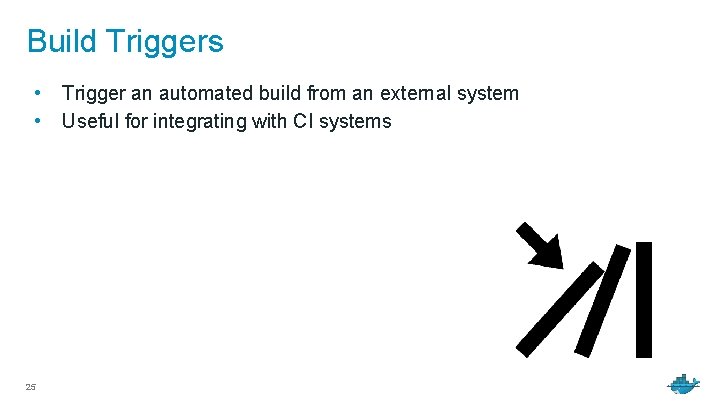 Build Triggers • • 25 Trigger an automated build from an external system Useful