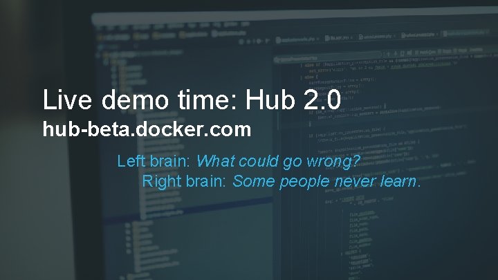 Live demo time: Hub 2. 0 hub-beta. docker. com Left brain: What could go