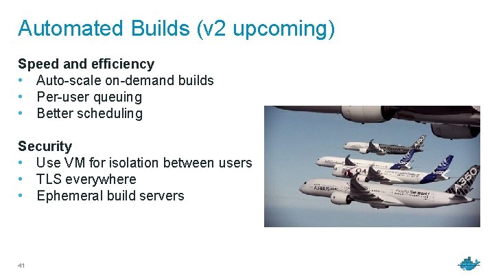 Automated Builds (v 2 upcoming) Speed and efficiency • Auto-scale on-demand builds • Per-user