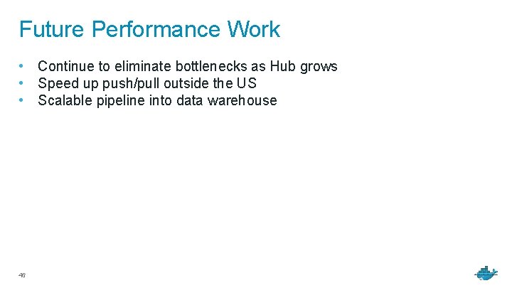 Future Performance Work • Continue to eliminate bottlenecks as Hub grows • Speed up