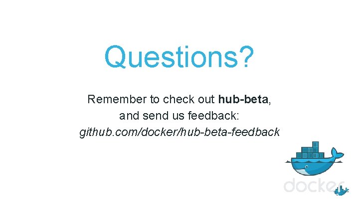 Questions? Remember to check out hub-beta, and send us feedback: github. com/docker/hub-beta-feedback 