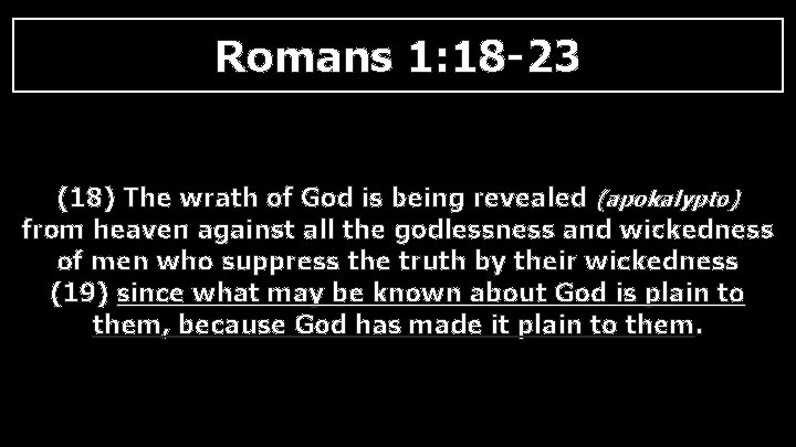 Romans 1: 18 -23 (18) The wrath of God is being revealed (apokalypto) from