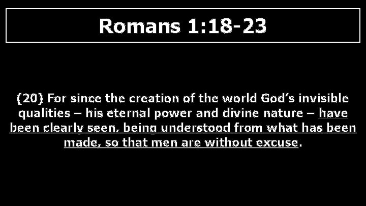 Romans 1: 18 -23 (20) For since the creation of the world God’s invisible