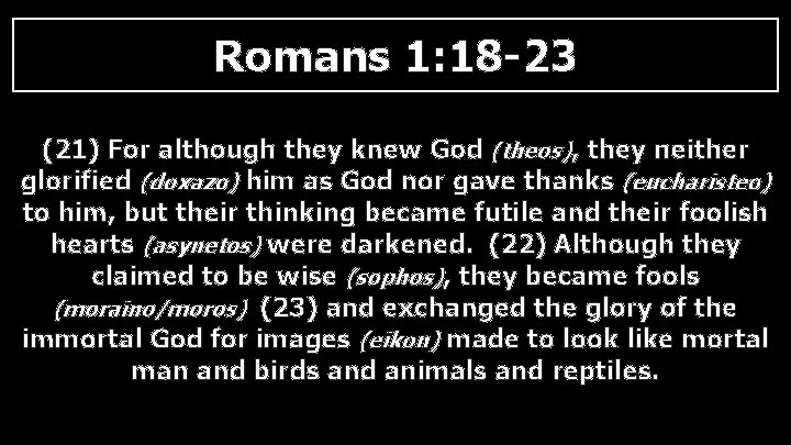 Romans 1: 18 -23 (21) For although they knew God (theos), they neither glorified