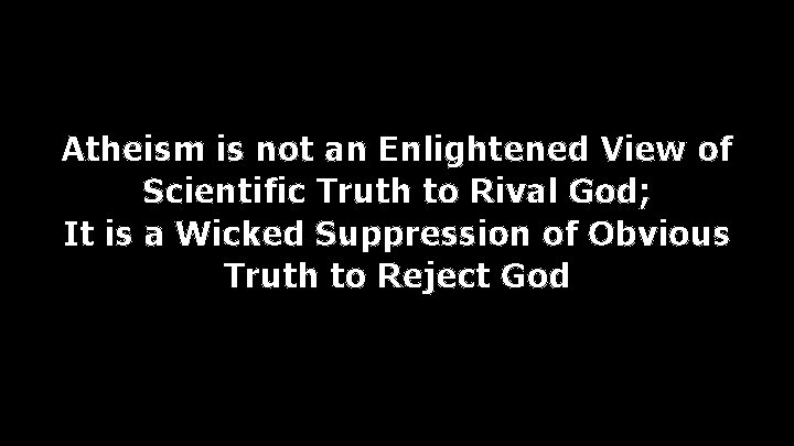 Atheism is not an Enlightened View of Scientific Truth to Rival God; It is