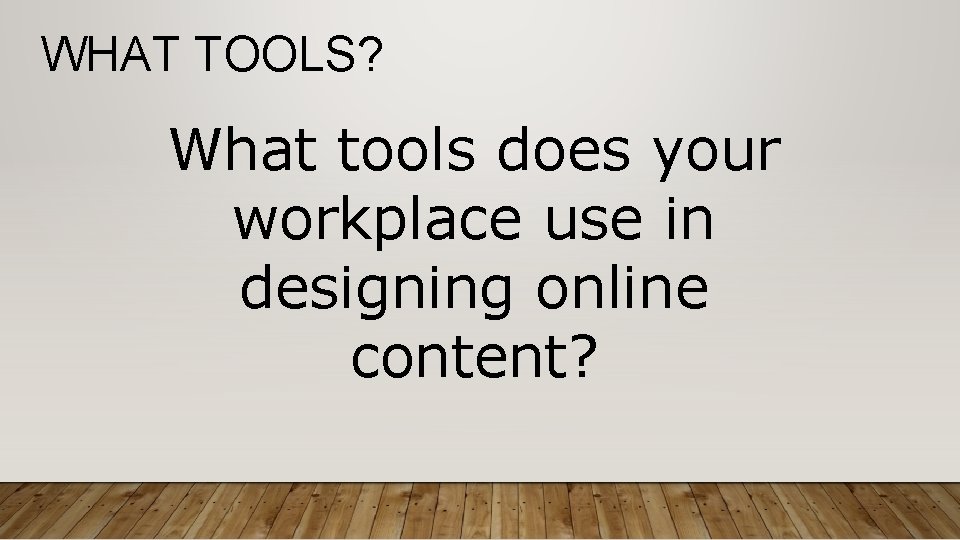 WHAT TOOLS? What tools does your workplace use in designing online content? 