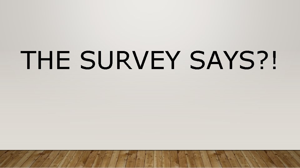 THE SURVEY SAYS? ! 