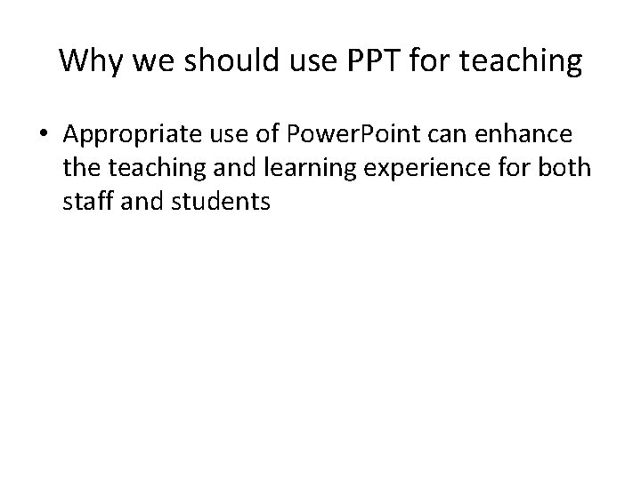 Why we should use PPT for teaching • Appropriate use of Power. Point can