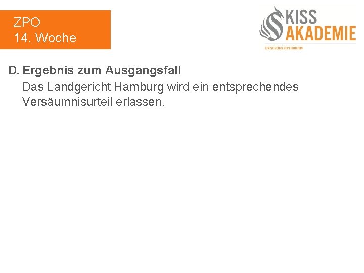 ZPO 14. Woche D. Ergebnis zum Ausgangsfall Das Landgericht Hamburg wird ein entsprechendes Versäumnisurteil