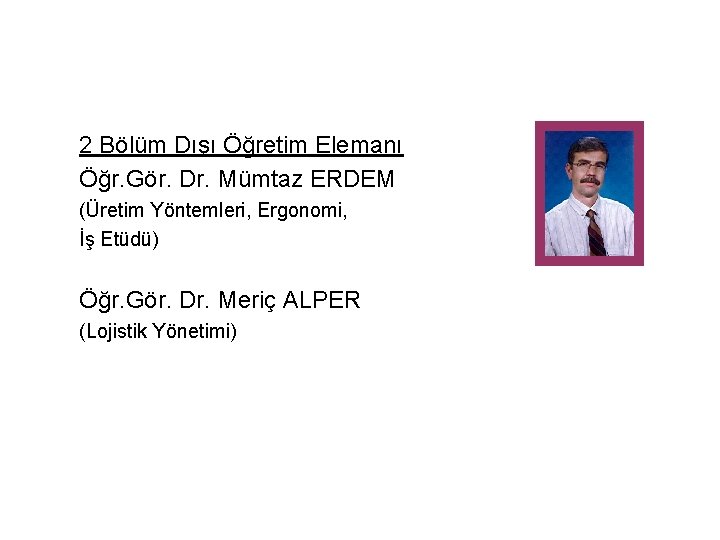 2 Bölüm Dışı Öğretim Elemanı Öğr. Gör. Dr. Mümtaz ERDEM (Üretim Yöntemleri, Ergonomi, İş