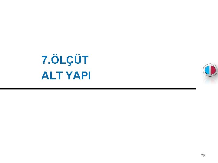  7. ÖLÇÜT ALT YAPI 70 