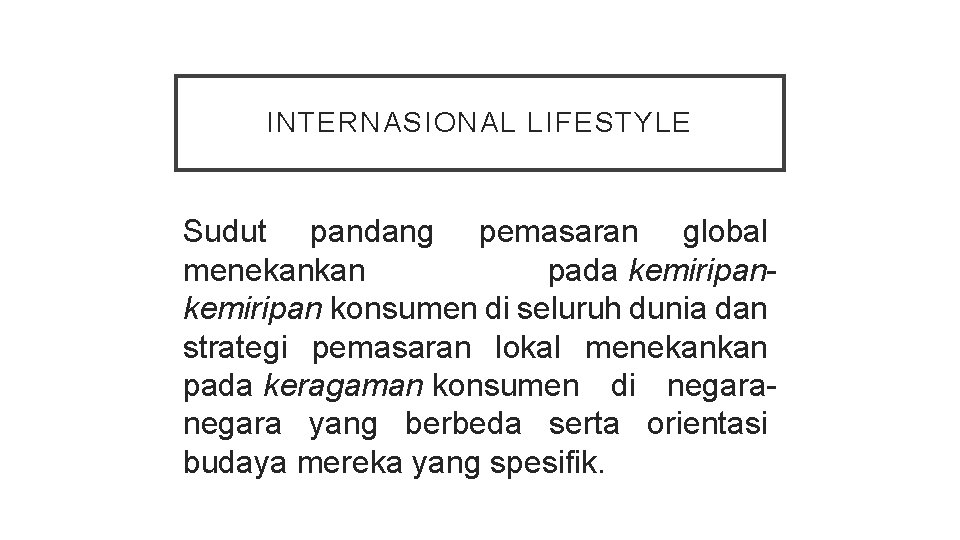 INTERNASIONAL LIFESTYLE Sudut pandang pemasaran global menekankan pada kemiripan konsumen di seluruh dunia dan