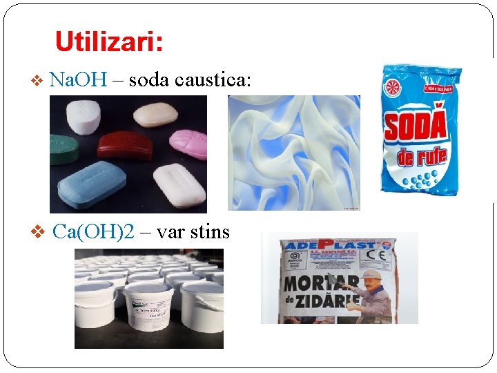 Utilizari: v Na. OH – soda caustica: v Ca(OH)2 – var stins 