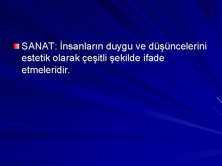 SANAT: İnsanların duygu ve düşüncelerini estetik olarak çeşitli şekilde ifade etmeleridir. 