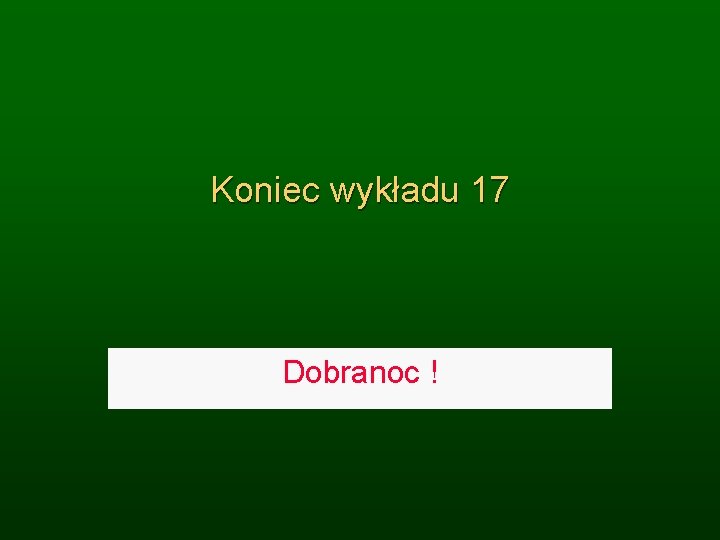 Koniec wykładu 17 Dobranoc ! 