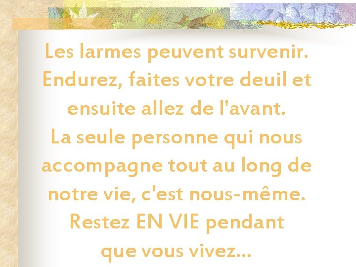 Les larmes peuvent survenir. Endurez, faites votre deuil et ensuite allez de l'avant. La