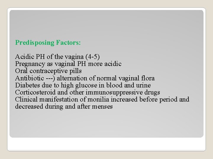 Predisposing Factors: Acidic PH of the vagina (4 -5) Pregnancy as vaginal PH more