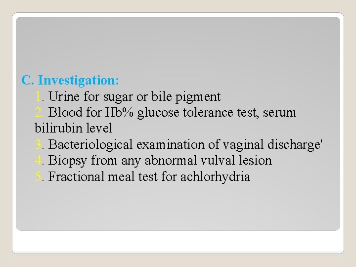 C. Investigation: 1. Urine for sugar or bile pigment 2. Blood for Hb% glucose