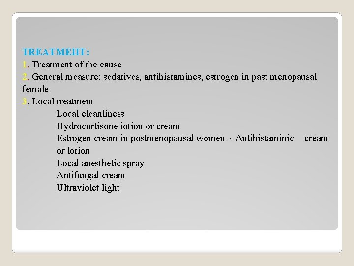 TREATMEIIT: 1. Treatment of the cause 2. General measure: sedatives, antihistamines, estrogen in past