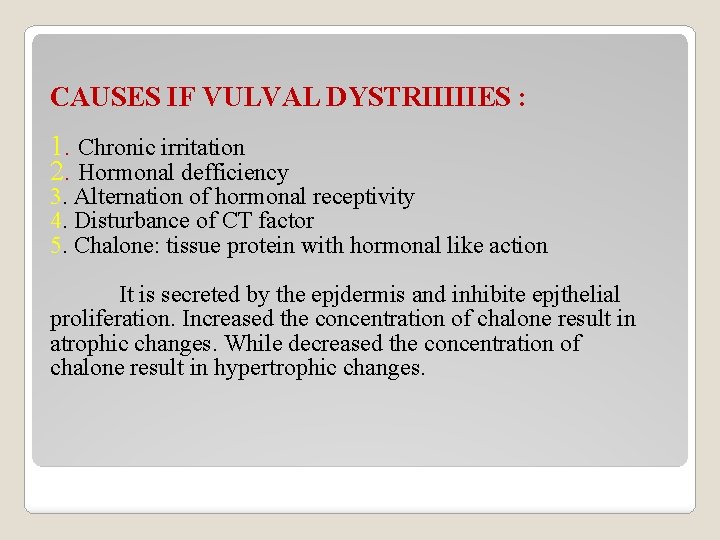 CAUSES IF VULVAL DYSTRIIIIIES : 1. Chronic irritation 2. Hormonal defficiency 3. Alternation of